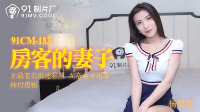 91CM183国产巨献:杨思敏化身房客人妻,主动献身,娇喘连连!