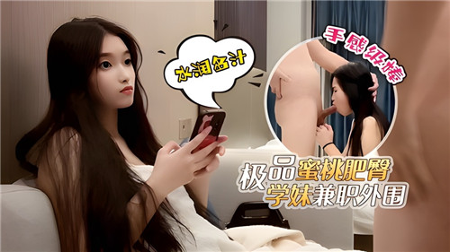 蜜桃肥臀学妹兼职外围，极品诱惑等你体验