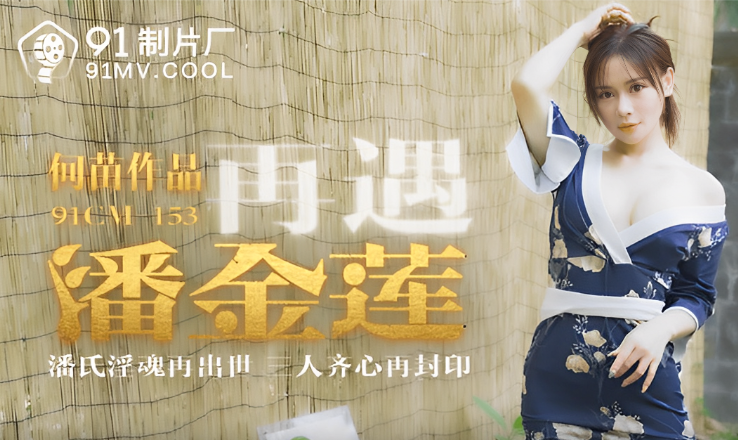 何苗化身潘金莲，桃视频激情再遇，番号91CM-153