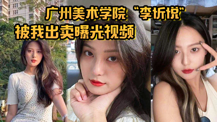 李忻悦 美院纯情女神 被兄弟出卖爆操调教成胯下母狗