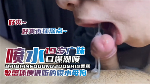 极品19岁骚广妹口爆潮喷！敏感体质一碰就喷水