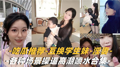 互换学生妹与淫妻！爆操到高潮喷水合集